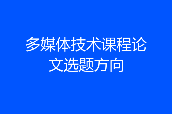 多媒体技术课程论文选题方向
