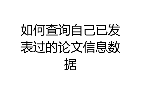 如何查询自己已发表过的论文信息数据