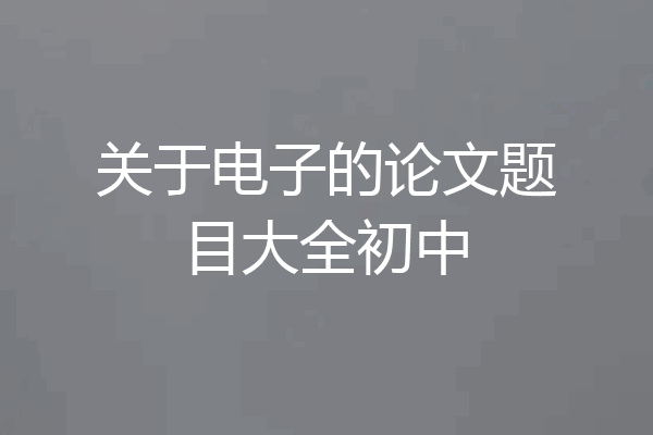 关于电子的论文题目大全初中