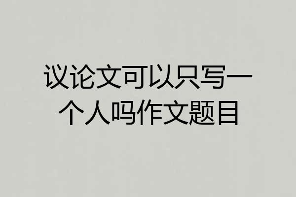 议论文可以只写一个人吗作文题目