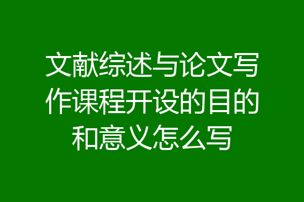 文献综述与论文写作课程开设的目的和意义怎么写