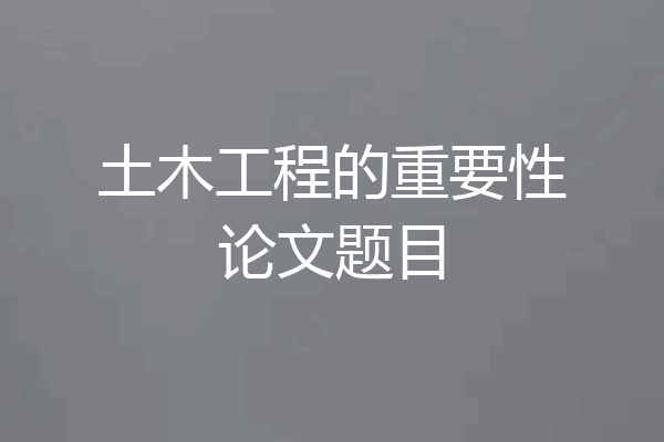 土木工程的重要性论文题目