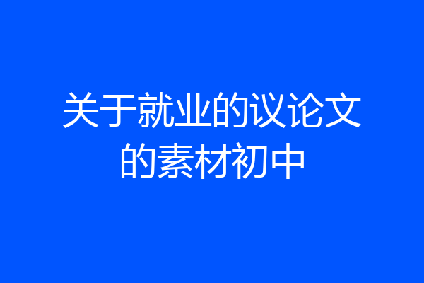关于就业的议论文的素材初中