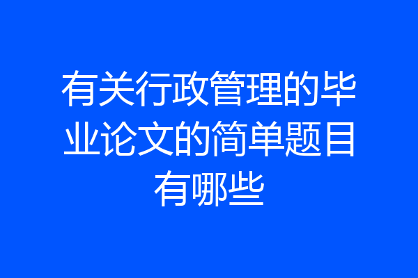 有关行政管理的毕业论文的简单题目有哪些