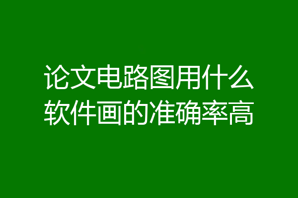 论文电路图用什么软件画的准确率高