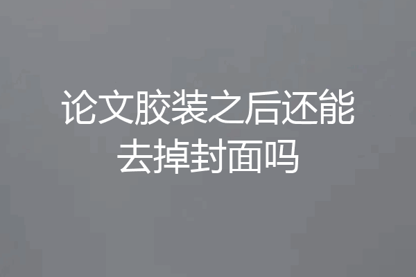 论文胶装之后还能去掉封面吗