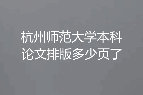 杭州师范大学本科论文排版多少页了