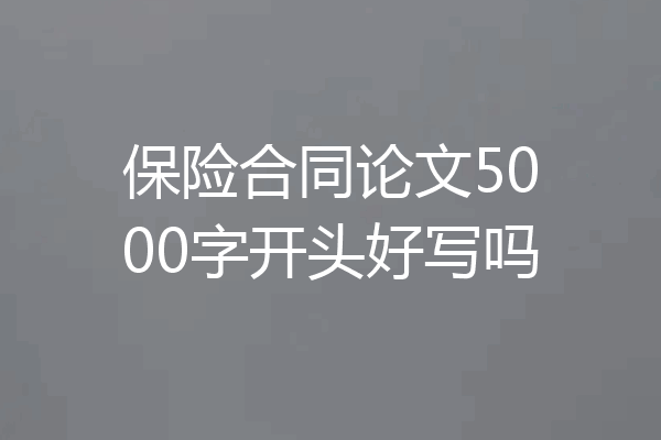 保险合同论文5000字开头好写吗
