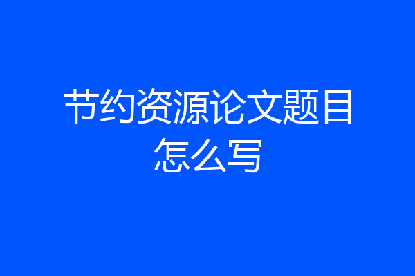 节约资源论文题目怎么写