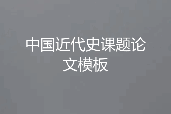 中国近代史课题论文模板