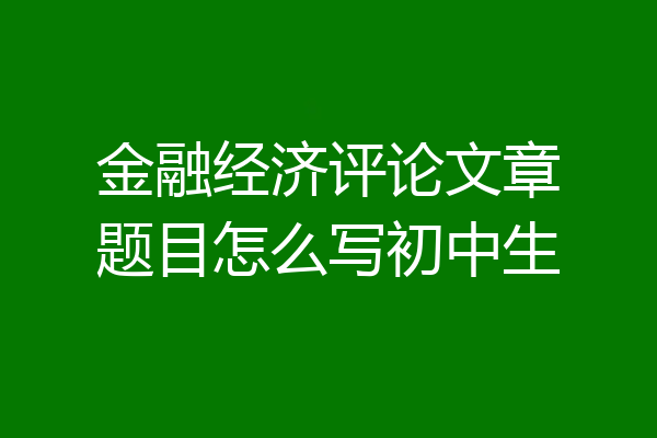 金融经济评论文章题目怎么写初中生