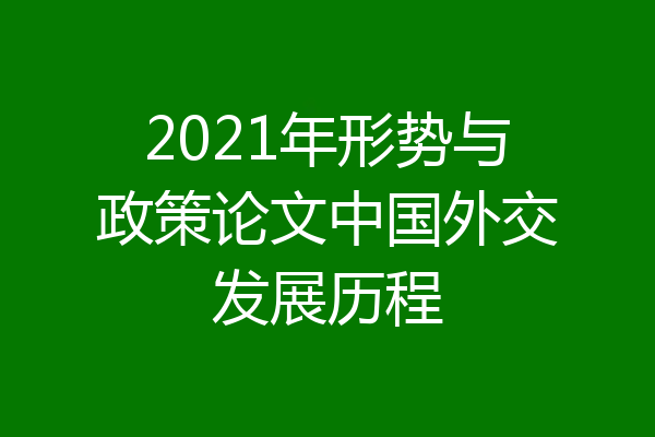 2021年形势与政策论文中国外交发展历程