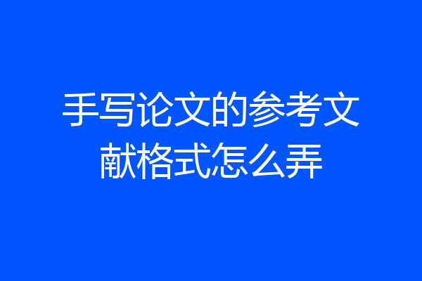 手写论文的参考文献格式怎么弄