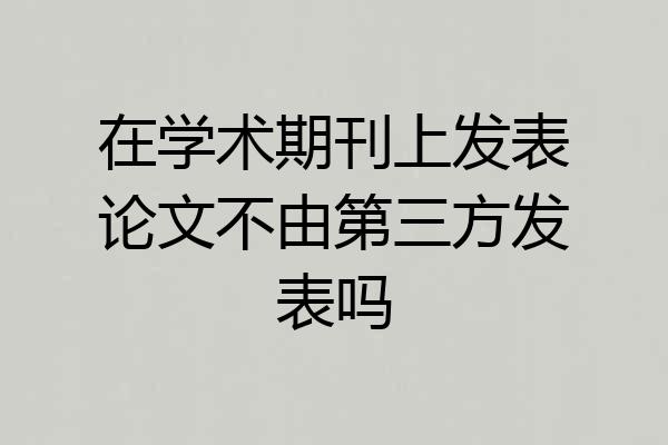 在学术期刊上发表论文不由第三方发表吗