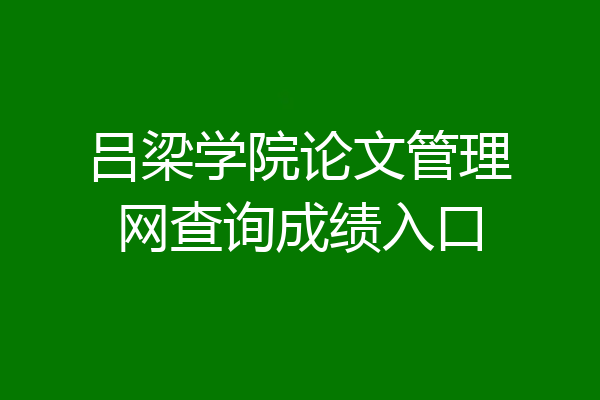 吕梁学院论文管理网查询成绩入口