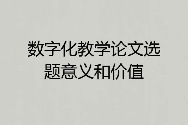 数字化教学论文选题意义和价值