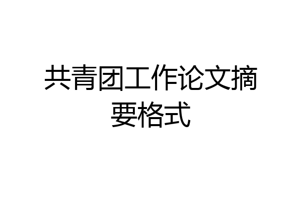 共青团工作论文摘要格式