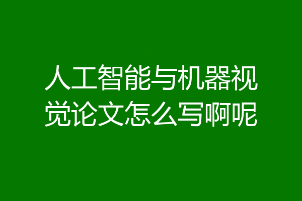 人工智能与机器视觉论文怎么写啊呢