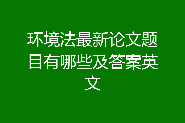 环境法最新论文题目有哪些及答案英文