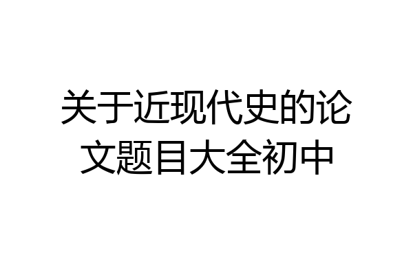关于近现代史的论文题目大全初中