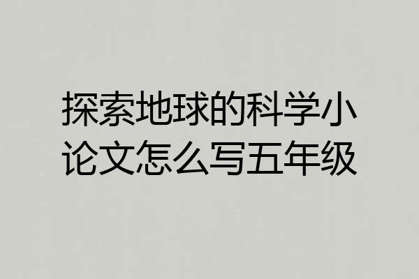 探索地球的科学小论文怎么写五年级