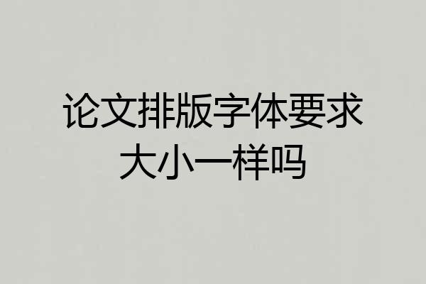 论文排版字体要求大小一样吗