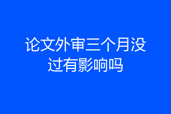 论文外审三个月没过有影响吗