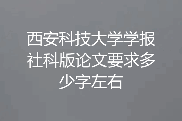 西安科技大学学报社科版论文要求多少字左右