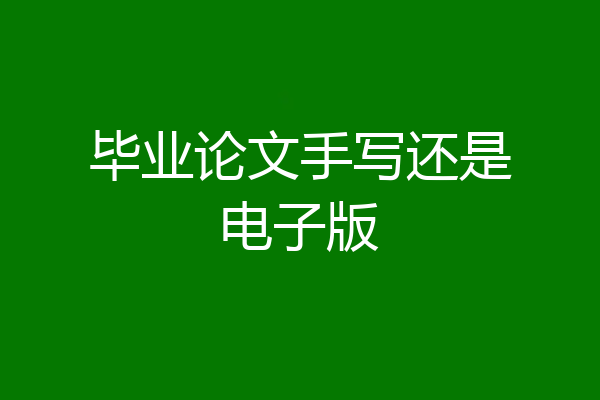 毕业论文手写还是电子版