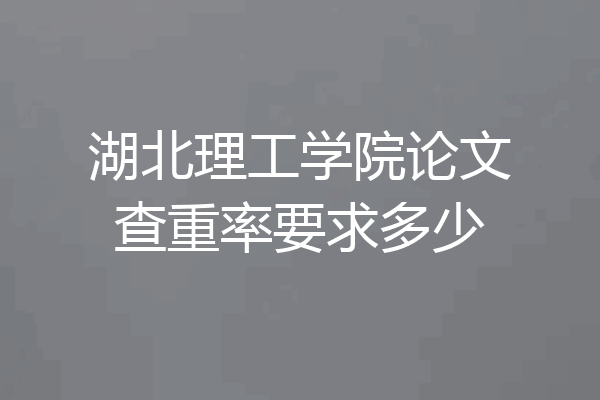 湖北理工学院论文查重率要求多少