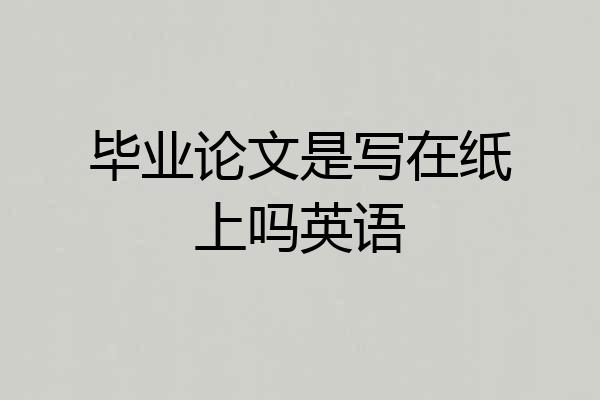 毕业论文是写在纸上吗英语