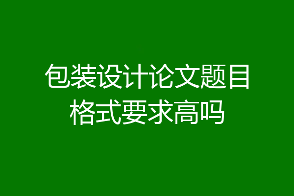 包装设计论文题目格式要求高吗