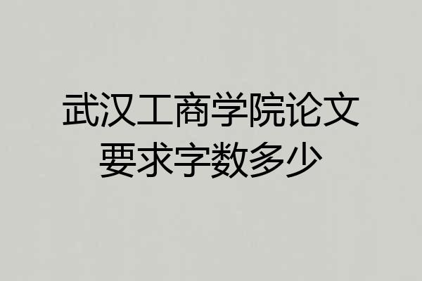 武汉工商学院论文要求字数多少