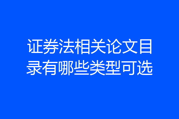 证券法相关论文目录有哪些类型可选