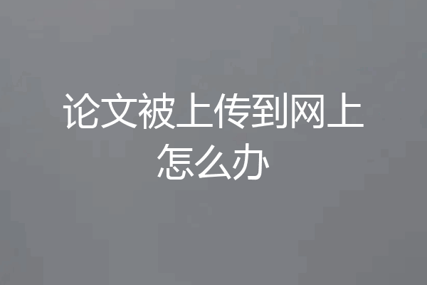 论文被上传到网上怎么办