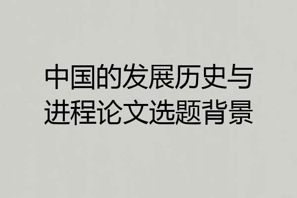 中国的发展历史与进程论文选题背景