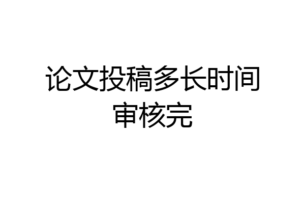 论文投稿多长时间审核完