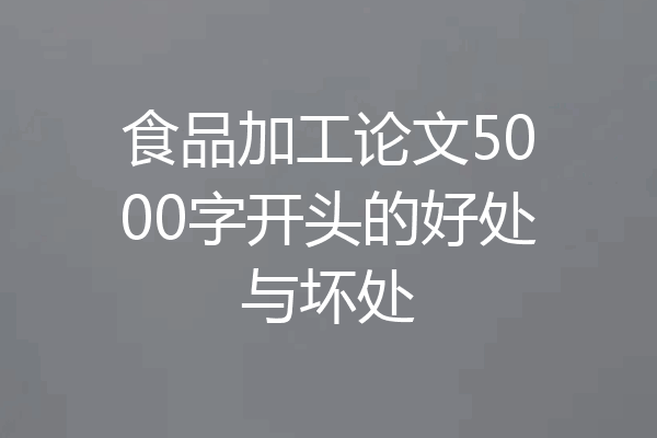 食品加工论文5000字开头的好处与坏处