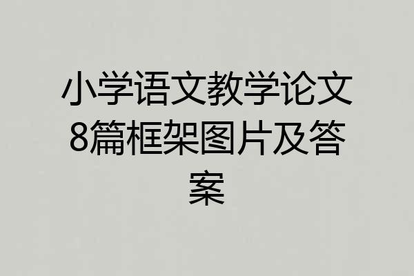 小学语文教学论文8篇框架图片及答案
