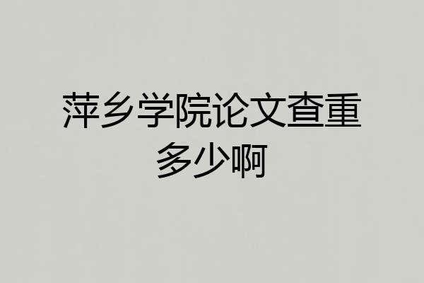 萍乡学院论文查重多少啊