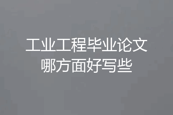 工业工程毕业论文哪方面好写些