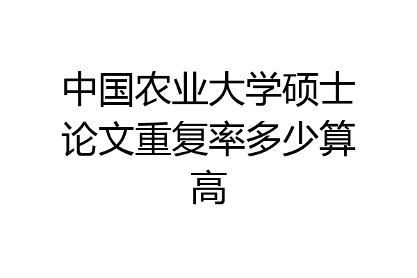 中国农业大学硕士论文重复率多少算高