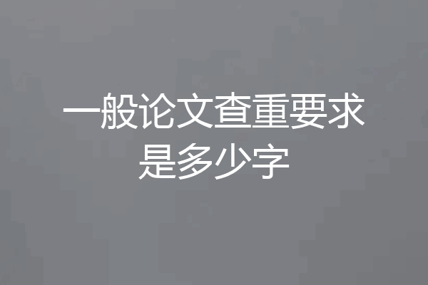 一般论文查重要求是多少字
