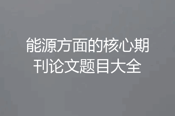 能源方面的核心期刊论文题目大全