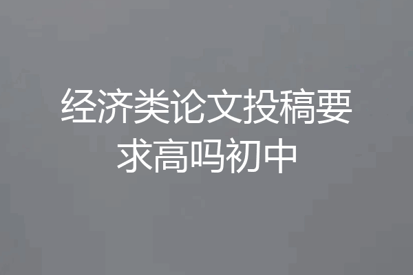 经济类论文投稿要求高吗初中
