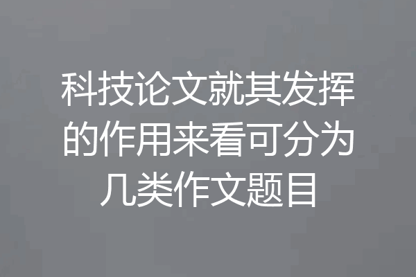 科技论文就其发挥的作用来看可分为几类作文题目