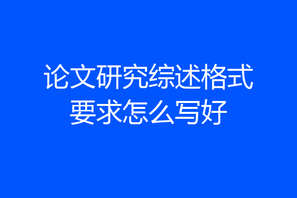 论文研究综述格式要求怎么写好