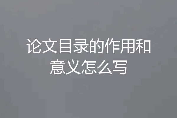 论文目录的作用和意义怎么写