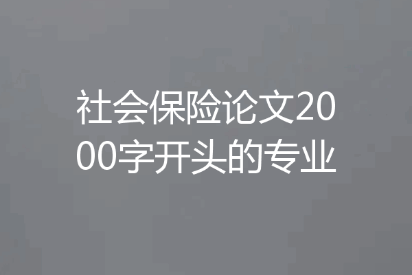 社会保险论文2000字开头的专业
