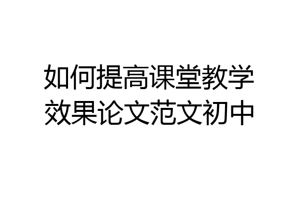 如何提高课堂教学效果论文范文初中
